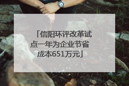 信阳环评改革试点一年为企业节省成本651万元