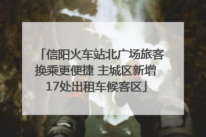 信阳火车站北广场旅客换乘更便捷 主城区新增17处出租车候客区