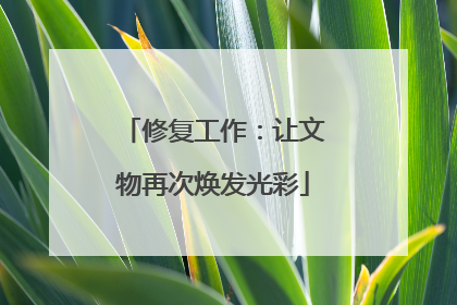 修复工作：让文物再次焕发光彩