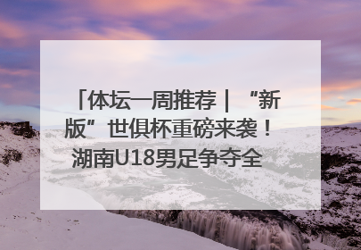 体坛一周推荐｜“新版”世俱杯重磅来袭！湖南U18男足争夺全运资格！郑钦文“草地”很忙……