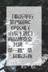 临沂举行第四届RCEP区域（山东）进口商品博览会、共建“一带一路”第三届临沂商城国际采购商大会新闻发布会