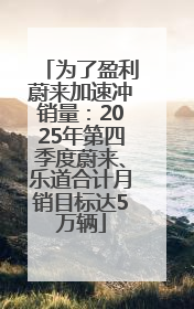 为了盈利蔚来加速冲销量：2025年第四季度蔚来、乐道合计月销目标达5万辆