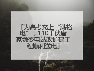 为高考充上“满格电”，110千伏唐家墩变电站改扩建工程顺利送电