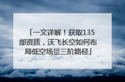 一文详解！获取135部资质，沃飞长空如何布局低空场景三阶路径