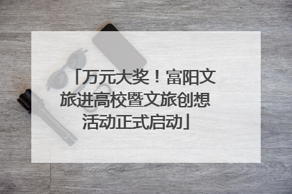 万元大奖！富阳文旅进高校暨文旅创想活动正式启动