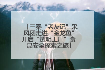 三秦“老友记”采风团走进“金龙鱼”开启“透明工厂”食品安全探索之旅
