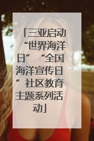 三亚启动“世界海洋日”“全国海洋宣传日”社区教育主题系列活动