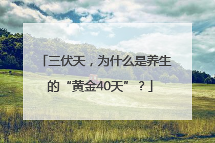 三伏天，为什么是养生的“黄金40天”？