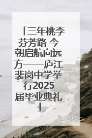 三年桃李芬芳路 今朝启航向远方——庐江裴岗中学举行2025届毕业典礼
