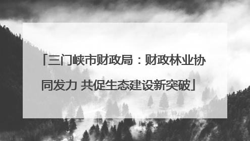 三门峡市财政局：财政林业协同发力 共促生态建设新突破