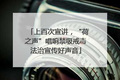 上百次宣讲，“荷之声”唱响禁吸戒毒法治宣传好声音