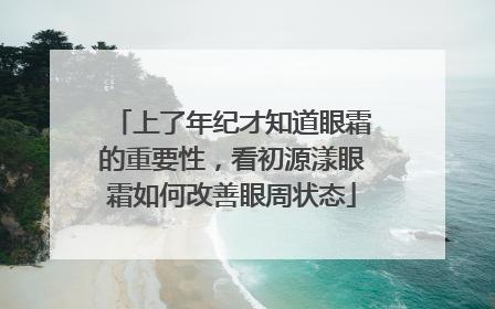 上了年纪才知道眼霜的重要性，看初源漾眼霜如何改善眼周状态