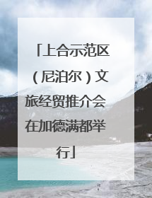 上合示范区（尼泊尔）文旅经贸推介会在加德满都举行