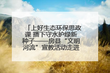 上好生态环保思政课 播下守水护绿新种子——房县“文明河流”宣教活动走进八一希望小学
