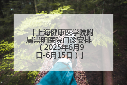上海健康医学院附属崇明医院门诊安排（2025年6月9日-6月15日）