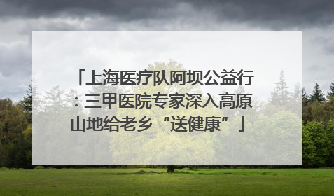 上海医疗队阿坝公益行：三甲医院专家深入高原山地给老乡“送健康”