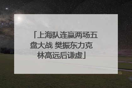 上海队连赢两场五盘大战 樊振东力克林高远后谦虚
