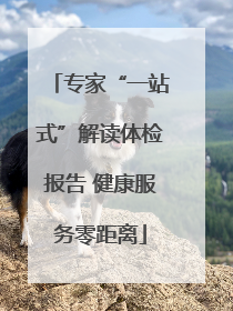 专家“一站式”解读体检报告 健康服务零距离