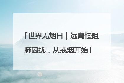 世界无烟日｜远离慢阻肺困扰，从戒烟开始