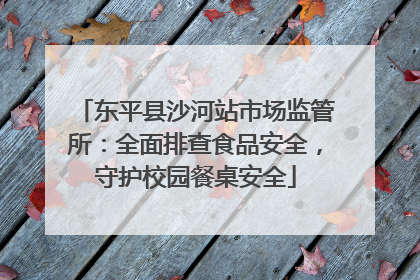 东平县沙河站市场监管所：全面排查食品安全，守护校园餐桌安全
