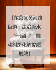 东营区黄河路街道：法治流水“一扇门” 推动纠纷化解提质增效