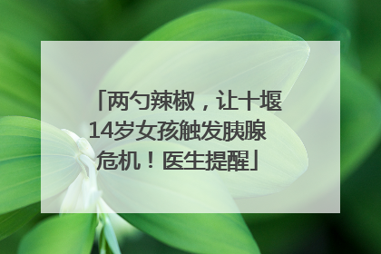 两勺辣椒，让十堰14岁女孩触发胰腺危机！医生提醒