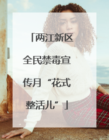 两江新区全民禁毒宣传月“花式整活儿”