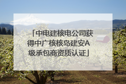 中电建核电公司获得中广核核岛建安A级承包商资质认证