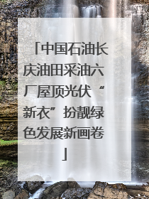 中国石油长庆油田采油六厂屋顶光伏“新衣”扮靓绿色发展新画卷