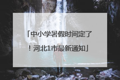 中小学暑假时间定了！河北1市最新通知