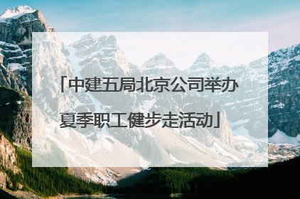 中建五局北京公司举办夏季职工健步走活动
