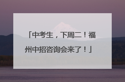中考生，下周二！福州中招咨询会来了！