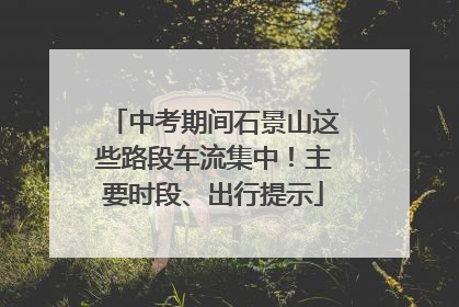 中考期间石景山这些路段车流集中！主要时段、出行提示