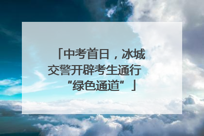 中考首日，冰城交警开辟考生通行“绿色通道”