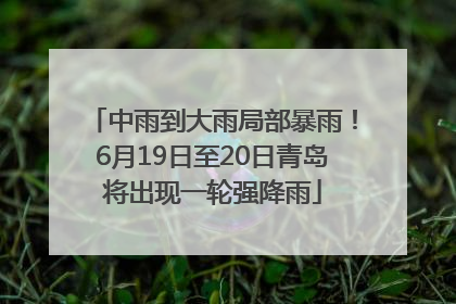 中雨到大雨局部暴雨！6月19日至20日青岛将出现一轮强降雨