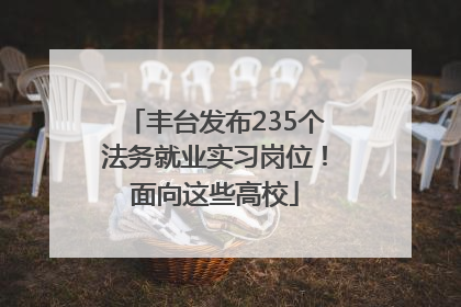 丰台发布235个法务就业实习岗位！面向这些高校