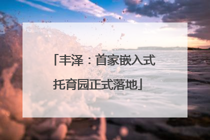 丰泽：首家嵌入式托育园正式落地