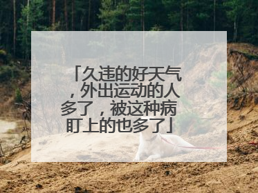 久违的好天气，外出运动的人多了，被这种病盯上的也多了