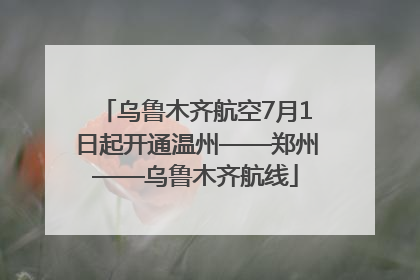 乌鲁木齐航空7月1日起开通温州——郑州——乌鲁木齐航线