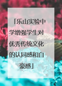 乐山实验中学增强学生对优秀传统文化的认同感和自豪感
