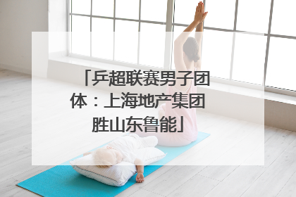 乒超联赛男子团体：上海地产集团胜山东鲁能