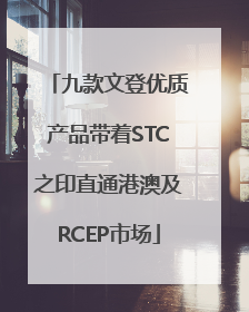 九款文登优质产品带着STC之印直通港澳及RCEP市场