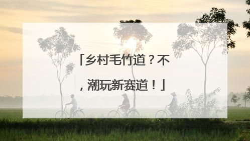 乡村毛竹道？不，潮玩新赛道！