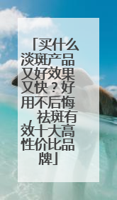 买什么淡斑产品又好效果又快？好用不后悔，祛斑有效十大高性价比品牌