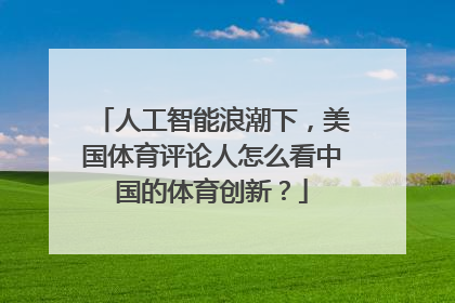 人工智能浪潮下，美国体育评论人怎么看中国的体育创新？