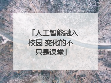 人工智能融入校园 变化的不只是课堂