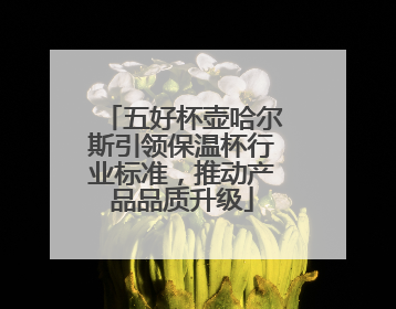 五好杯壶哈尔斯引领保温杯行业标准，推动产品品质升级
