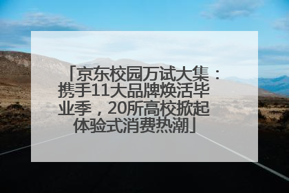京东校园万试大集：携手11大品牌焕活毕业季，20所高校掀起体验式消费热潮