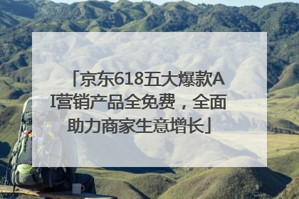 京东618五大爆款AI营销产品全免费，全面助力商家生意增长
