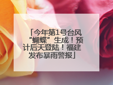 今年第1号台风“蝴蝶”生成！预计后天登陆！福建发布暴雨警报